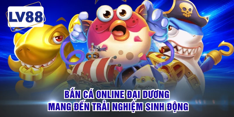 Bắn cá online đại dương mang đến trải nghiệm sinh động