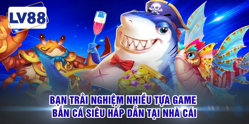 Bạn trải nghiệm nhiều tựa game bắn cá siêu hấp dẫn tại nhà cái