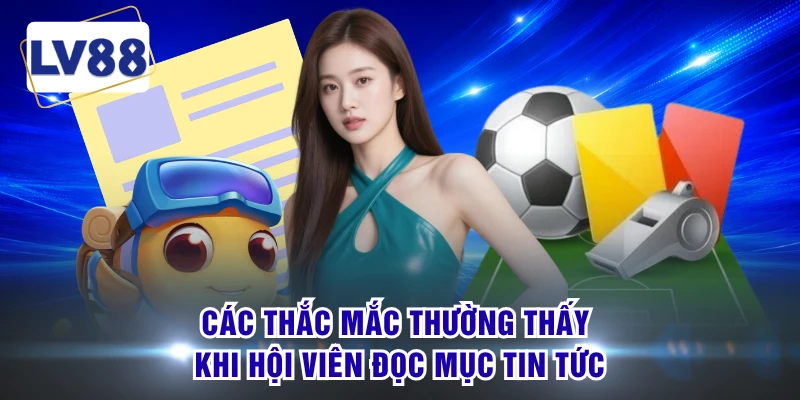 Các thắc mắc thường thấy khi hội viên đọc mục tin tức
