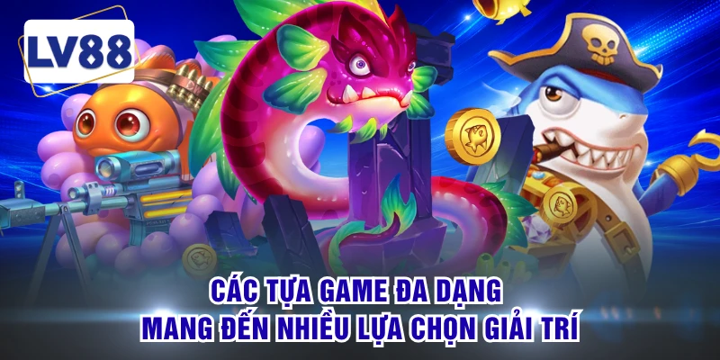 Các tựa game đa dạng mang đến nhiều lựa chọn giải trí
