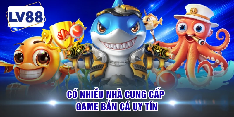 Có nhiều nhà cung cấp game bắn cá uy tín
