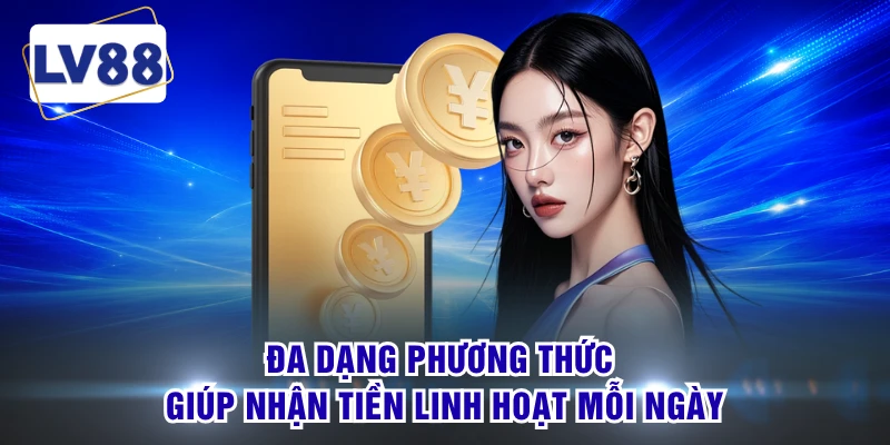 Đa dạng phương thức giúp nhận tiền linh hoạt mỗi ngày