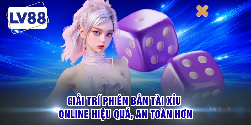 Giải trí phiên bản Tài Xỉu Online hiệu quả, an toàn hơn