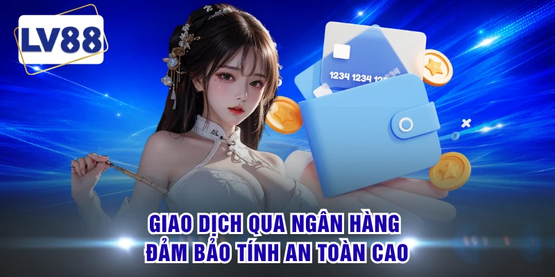 Giao dịch qua ngân hàng đảm bảo tính an toàn cao 