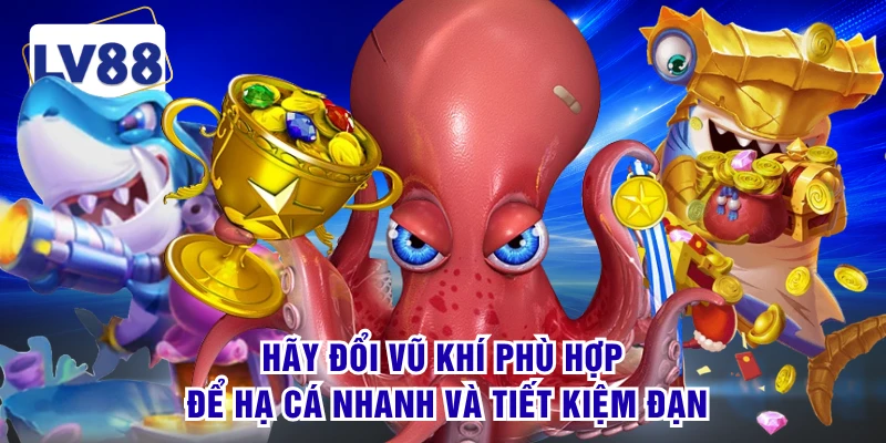 Hãy đổi vũ khí phù hợp để hạ cá nhanh và tiết kiệm đạn