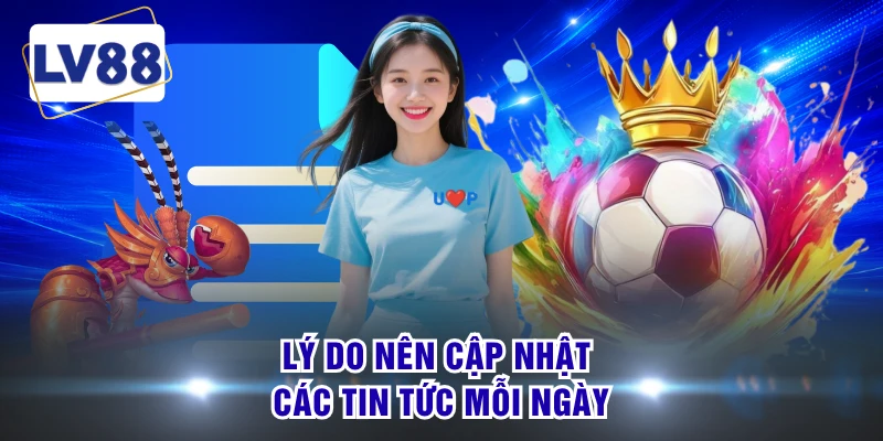 Lý do nên cập nhật các tin tức mỗi ngày