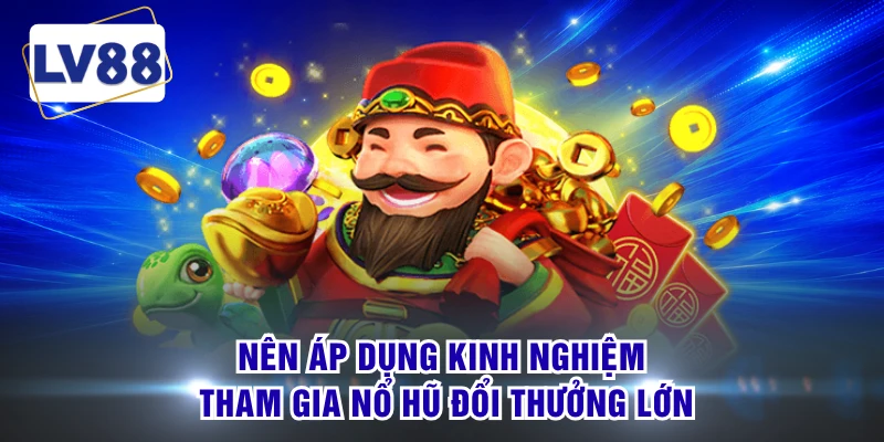 Nên áp dụng kinh nghiệm tham gia nổ hũ đổi thưởng lớn