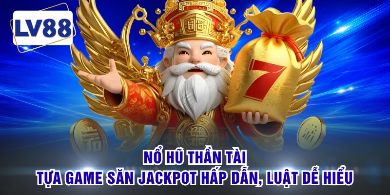 Nổ Hũ Thần Tài - Tựa Game Săn Jackpot Hấp Dẫn, Luật Dễ Hiểu