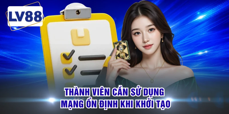 Thành viên cần sử dụng mạng ổn định khi khởi tạo